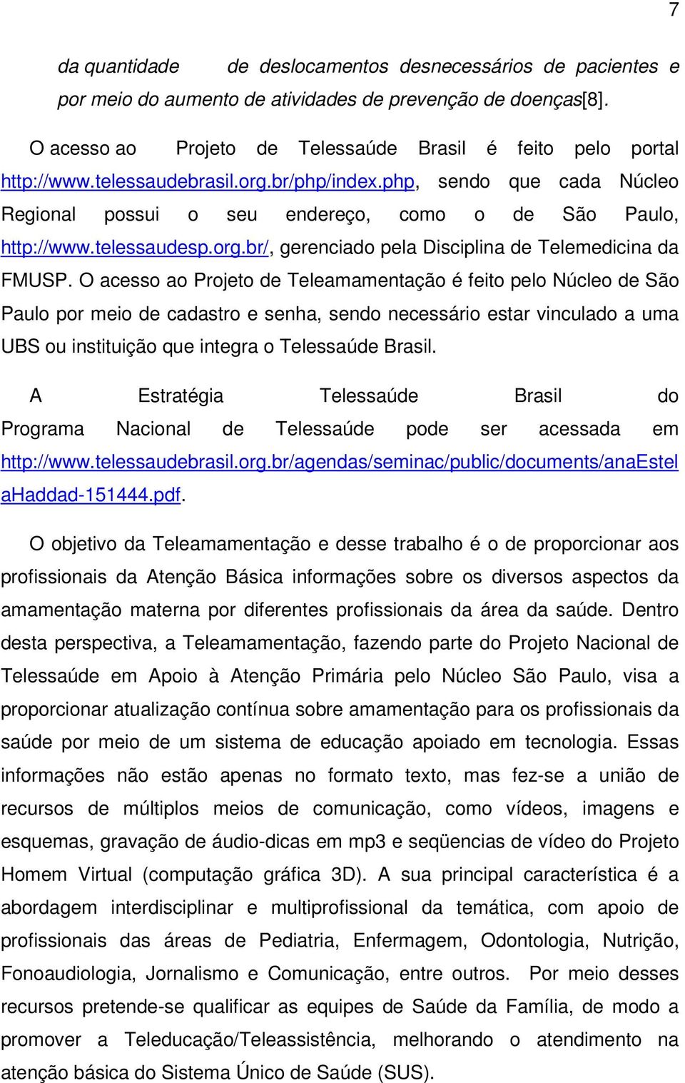 O acesso ao Projeto de Teleamamentação é feito pelo Núcleo de São Paulo por meio de cadastro e senha, sendo necessário estar vinculado a uma UBS ou instituição que integra o Telessaúde Brasil.