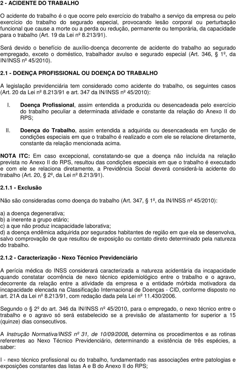 Será devido o benefício de auxílio-doença decorrente de acidente do trabalho ao segurado empregado, exceto o doméstico, trabalhador avulso e segurado especial (Art. 346, 1º, da IN/INSS nº 45/2010). 2.