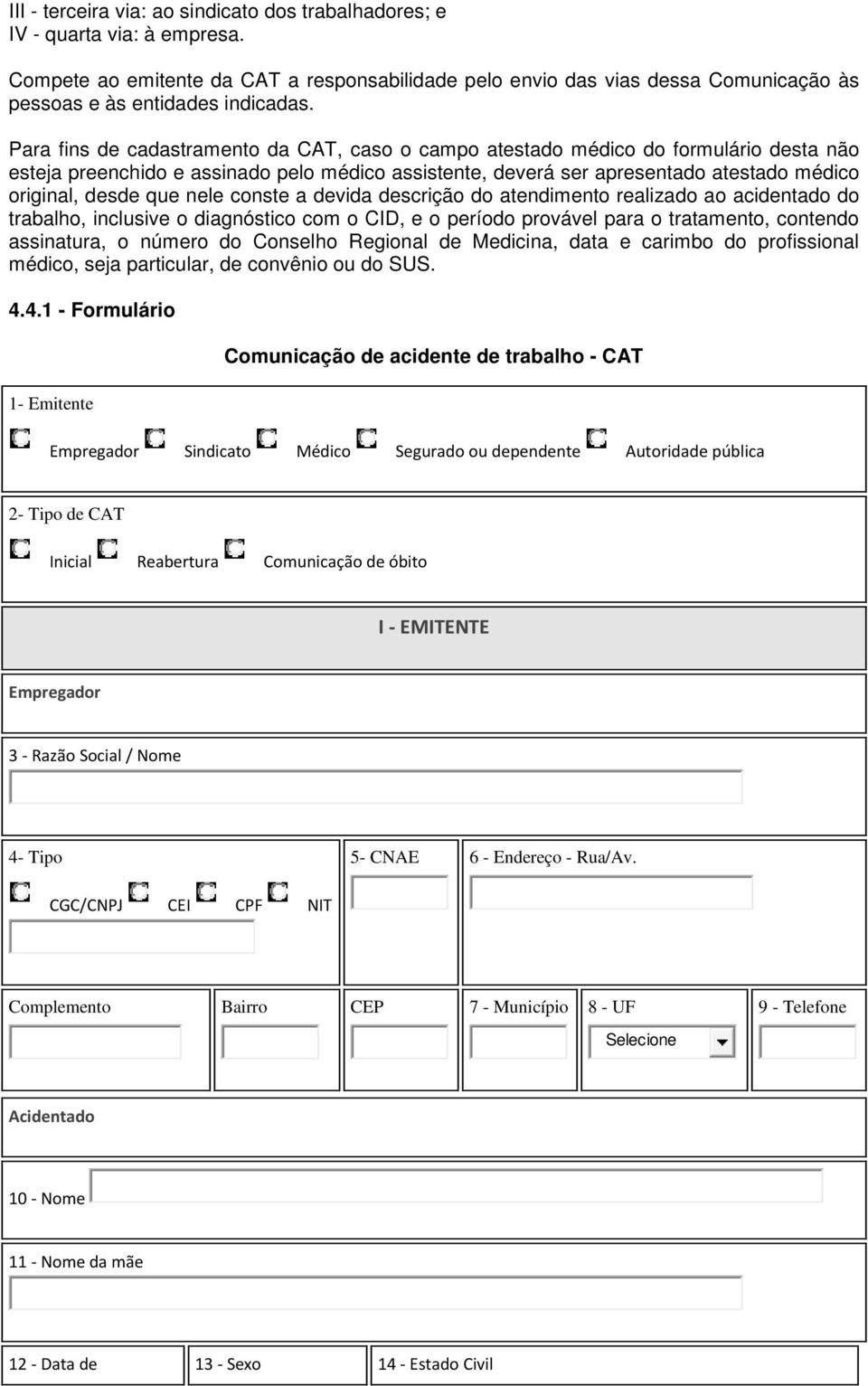 Para fins de cadastramento da CAT, caso o campo atestado médico do formulário desta não esteja preenchido e assinado pelo médico assistente, deverá ser apresentado atestado médico original, desde que