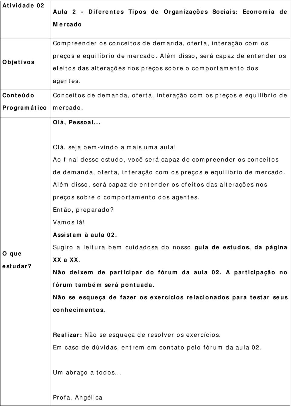 Olá, Pessoal... O que estudar? Olá, seja bem-vind o a mais uma aula!