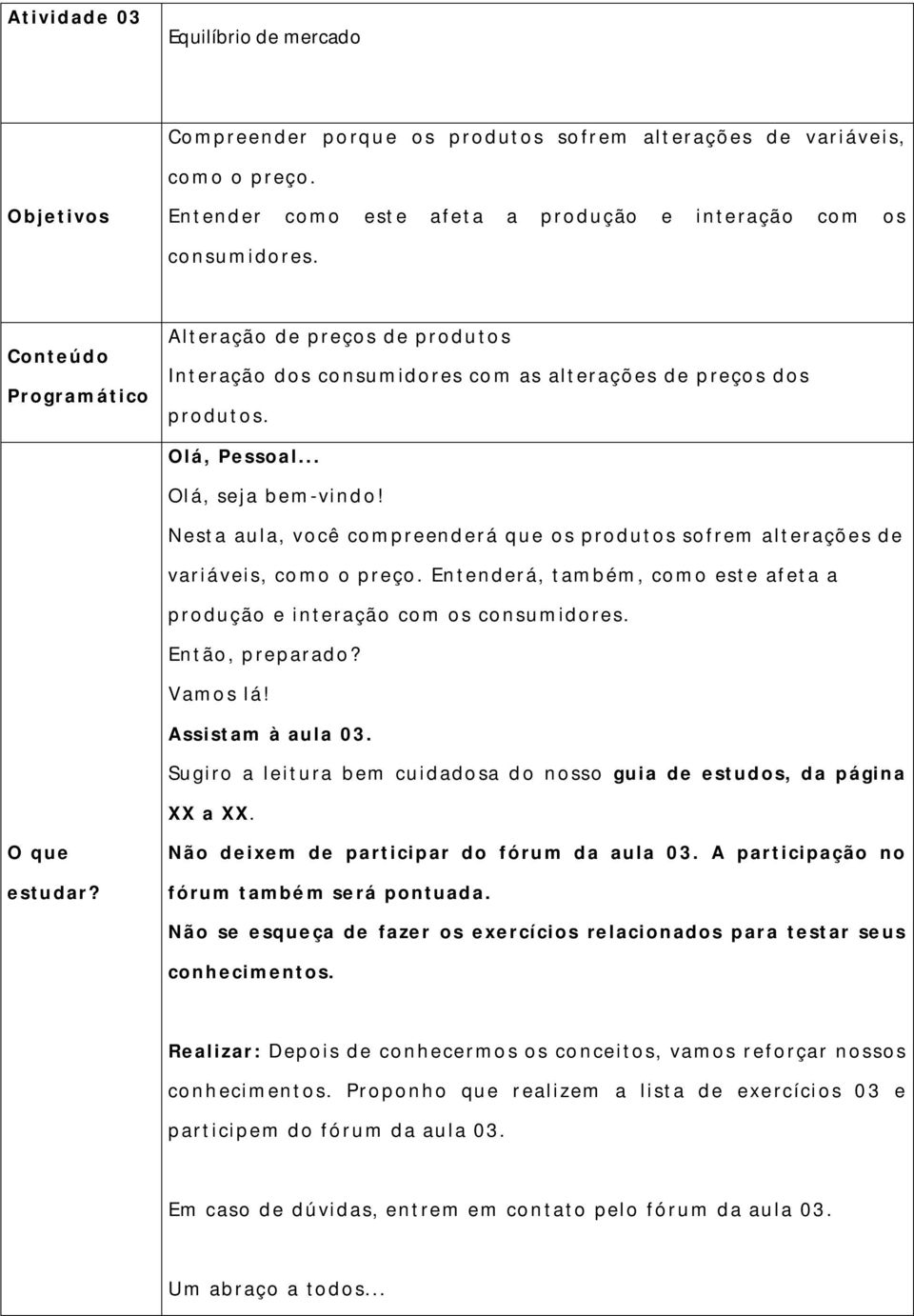 Nesta aula, você compreend erá que os produtos sofrem alterações de variá veis, como o preço. En tenderá, também, como este afeta a produção e interação com os consumidores. Então, p reparado?