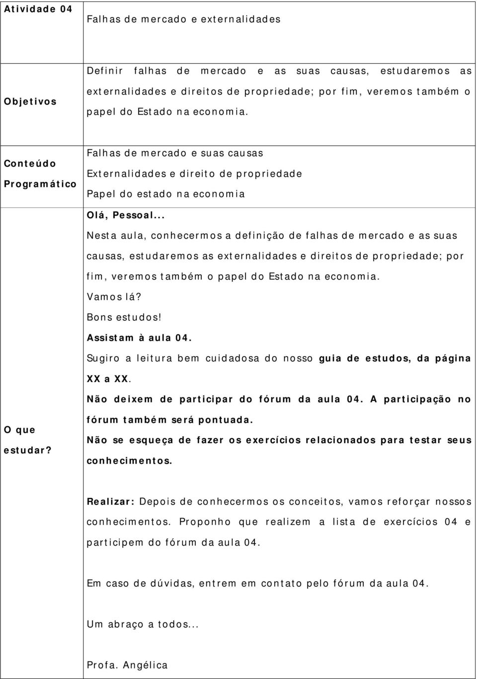 .. Nesta aula, conhecermos a definição de falhas de mercado e as suas causas, estudaremos as externalidades e direitos de propriedade; por fim, veremos também o papel d o Estado na economia. Vamos lá?