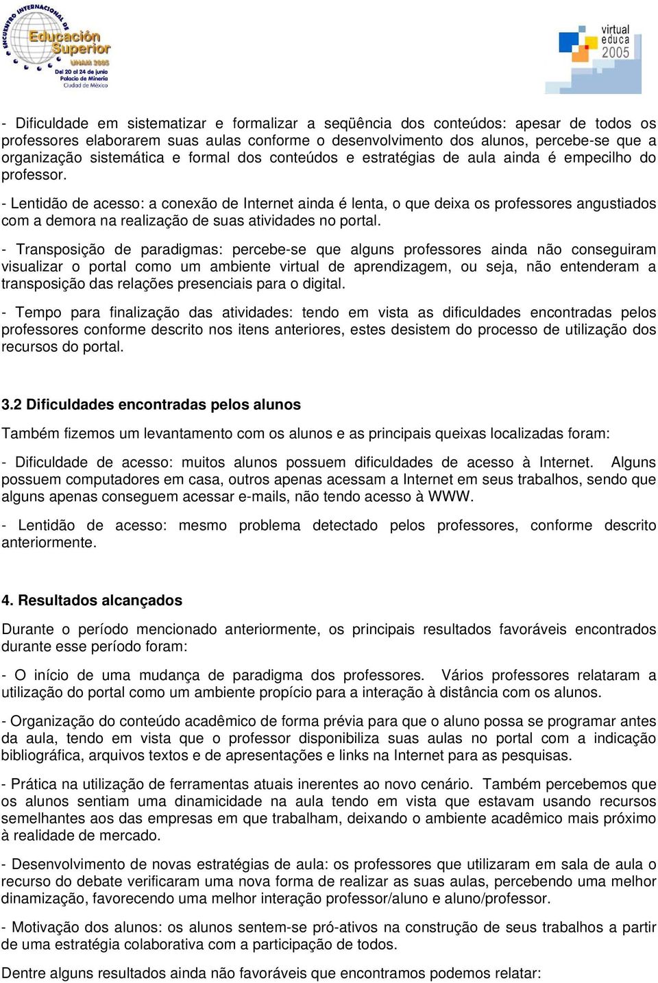 - Lentidão de acesso: a conexão de Internet ainda é lenta, o que deixa os professores angustiados com a demora na realização de suas atividades no portal.