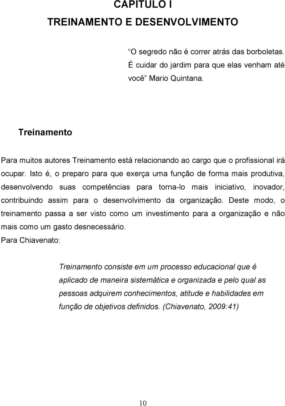 Isto é, o preparo para que exerça uma função de forma mais produtiva, desenvolvendo suas competências para torna-lo mais iniciativo, inovador, contribuindo assim para o desenvolvimento da organização.