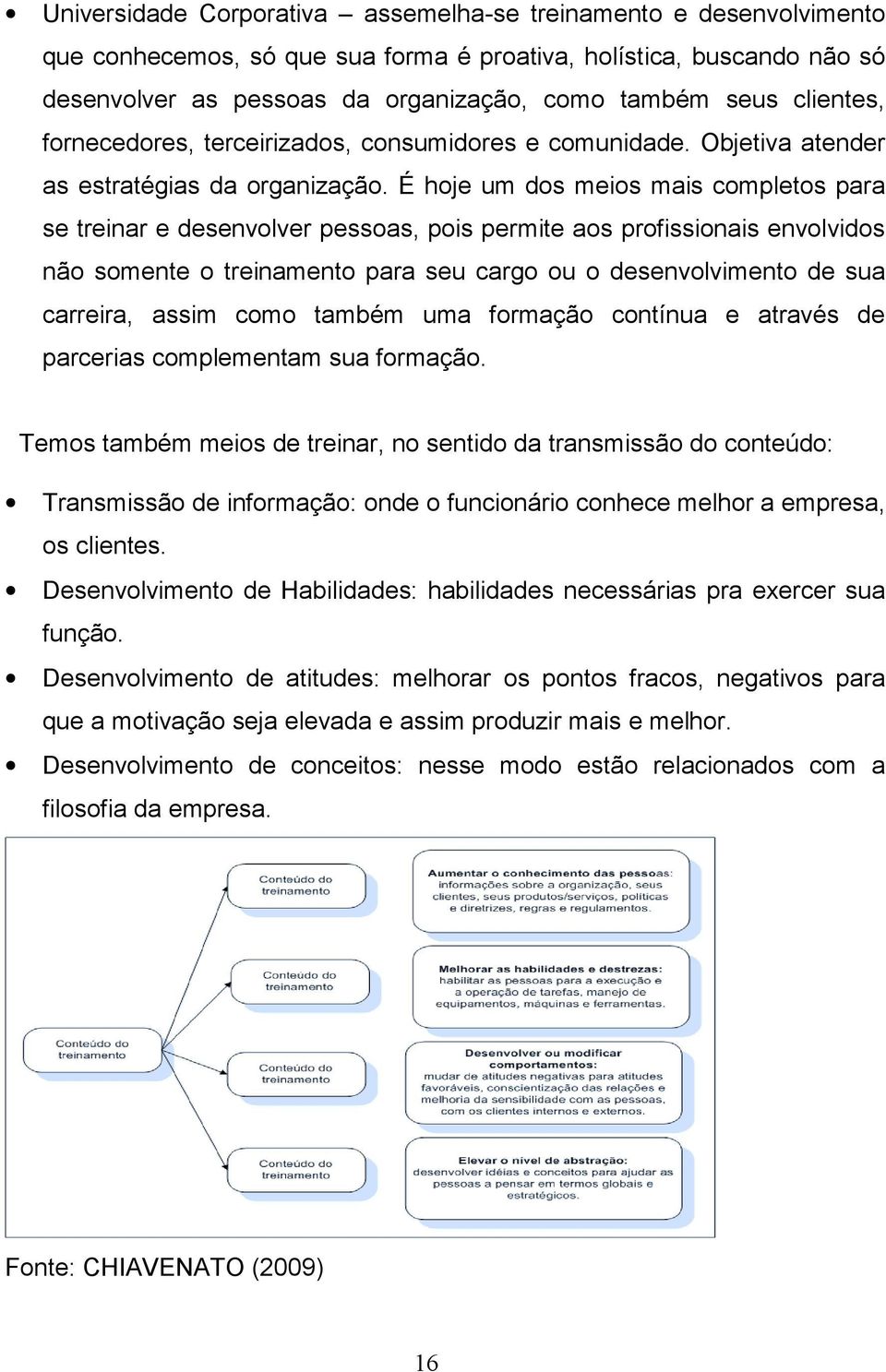 É hoje um dos meios mais completos para se treinar e desenvolver pessoas, pois permite aos profissionais envolvidos não somente o treinamento para seu cargo ou o desenvolvimento de sua carreira,