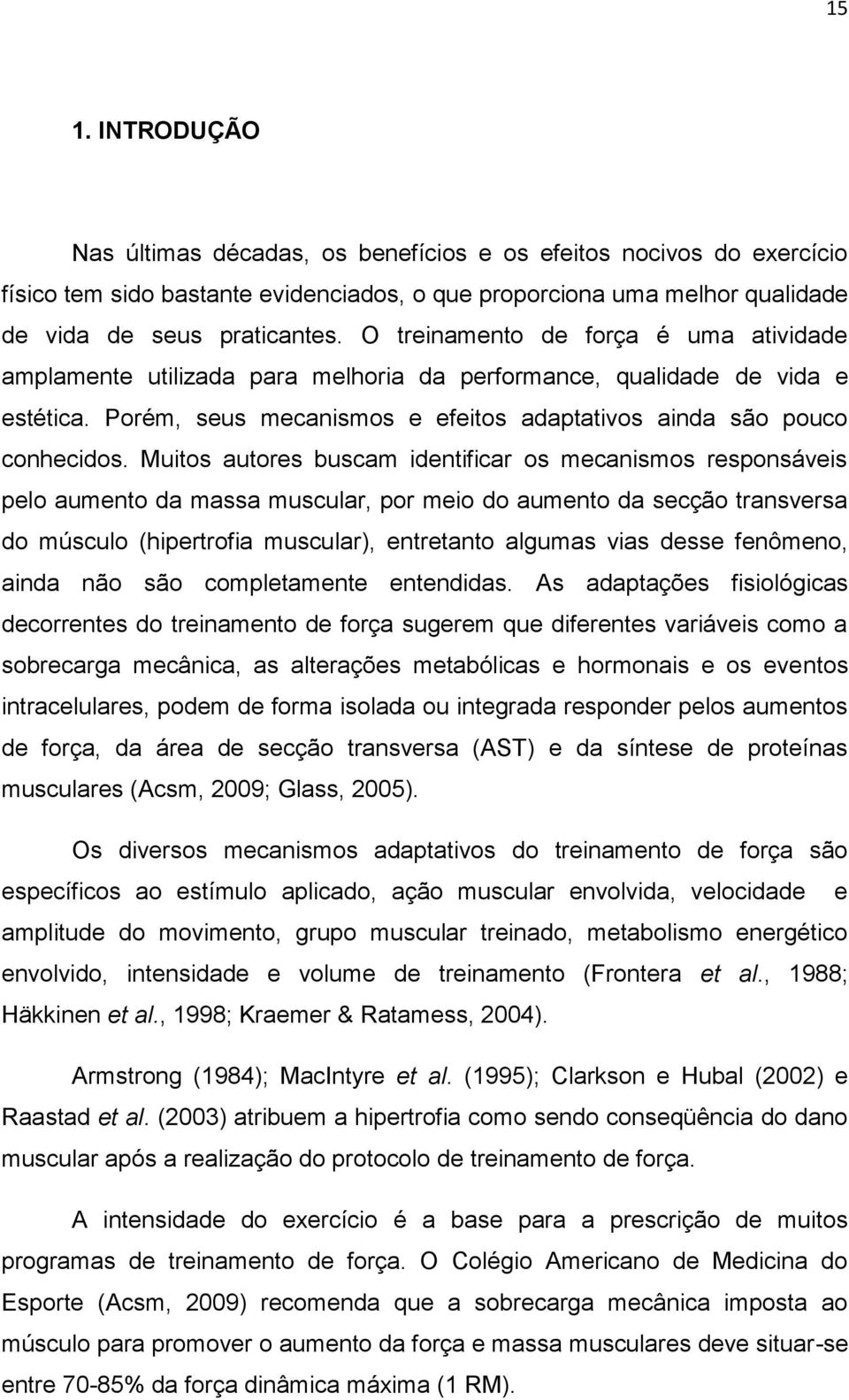 Muitos autores buscam identificar os mecanismos responsáveis pelo aumento da massa muscular, por meio do aumento da secção transversa do músculo (hipertrofia muscular), entretanto algumas vias desse