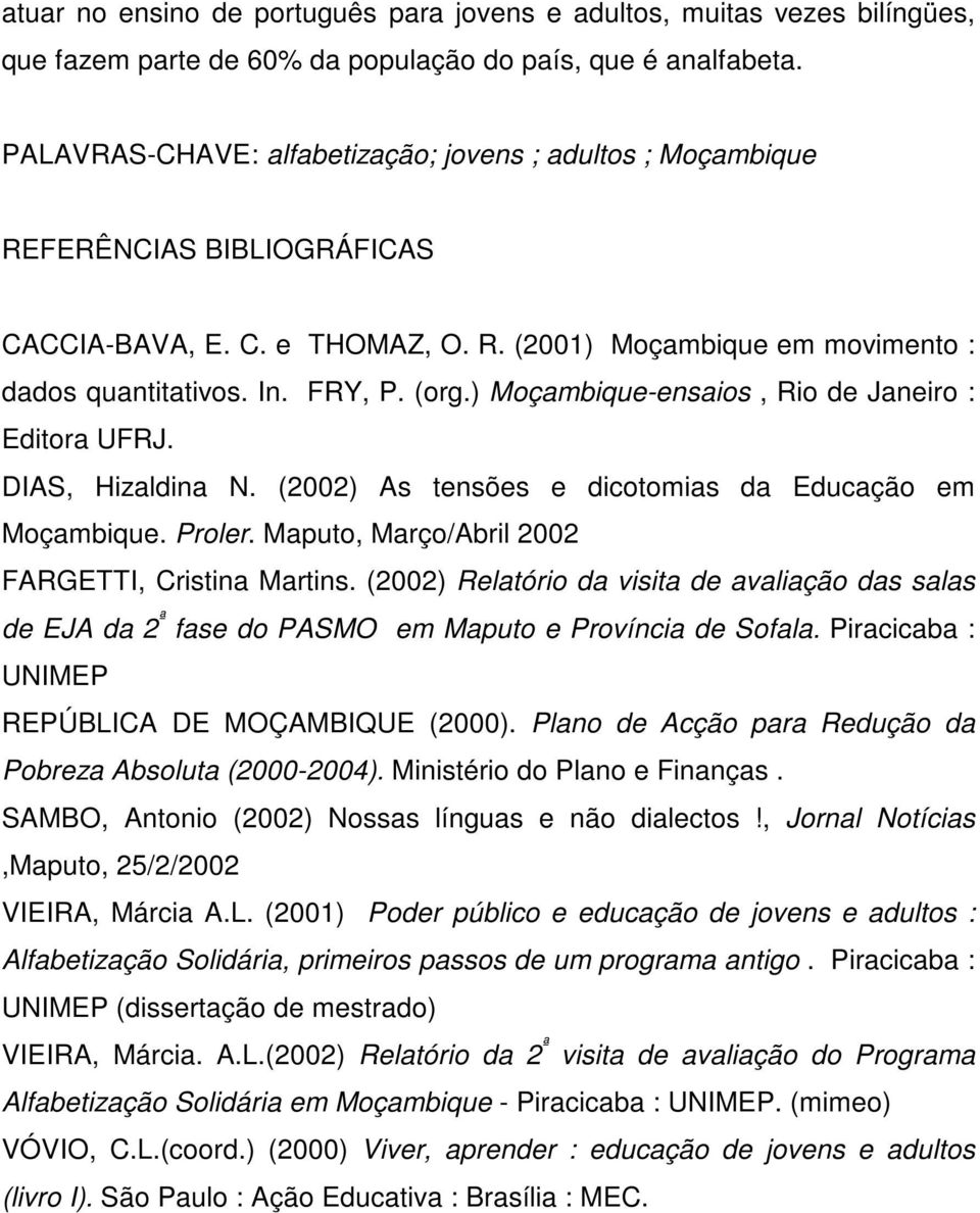 ) Moçambique-ensaios, Rio de Janeiro : Editora UFRJ. DIAS, Hizaldina N. (2002) As tensões e dicotomias da Educação em Moçambique. Proler. Maputo, Março/Abril 2002 FARGETTI, Cristina Martins.