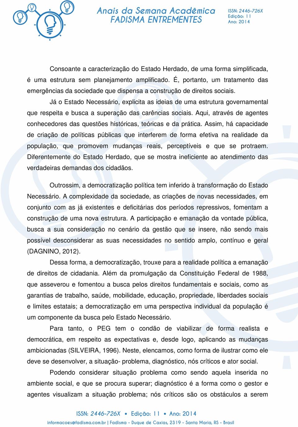 Já o Estado Necessário, explicita as ideias de uma estrutura governamental que respeita e busca a superação das carências sociais.