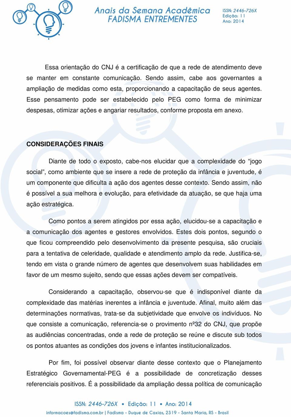 Esse pensamento pode ser estabelecido pelo PEG como forma de minimizar despesas, otimizar ações e angariar resultados, conforme proposta em anexo.