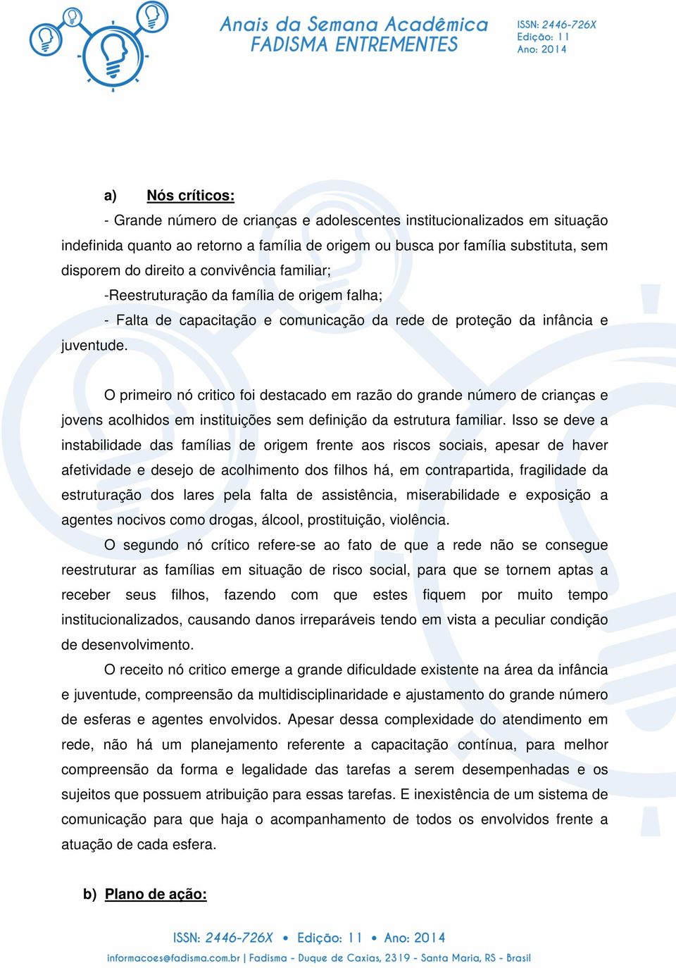 O primeiro nó critico foi destacado em razão do grande número de crianças e jovens acolhidos em instituições sem definição da estrutura familiar.