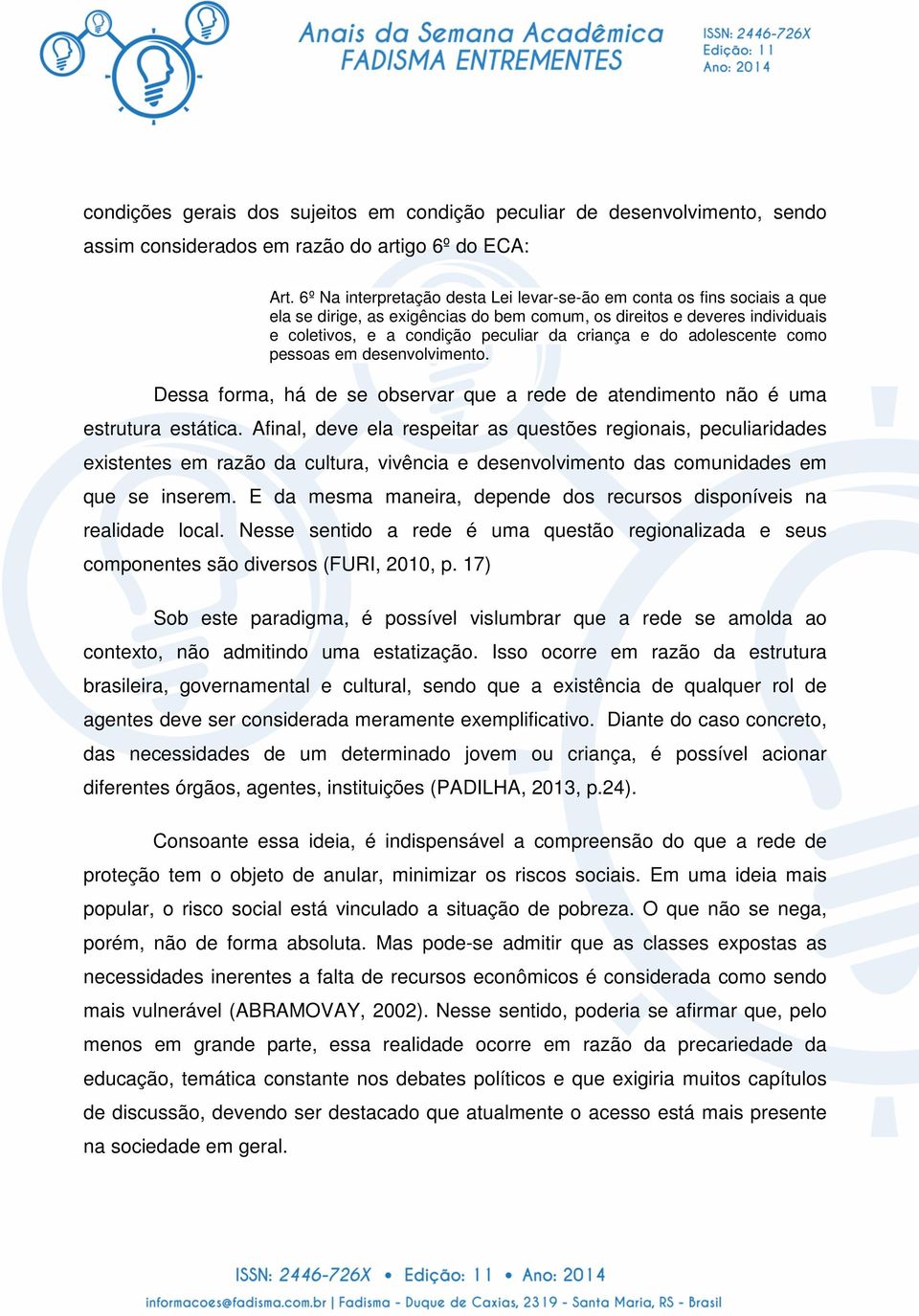 do adolescente como pessoas em desenvolvimento. Dessa forma, há de se observar que a rede de atendimento não é uma estrutura estática.