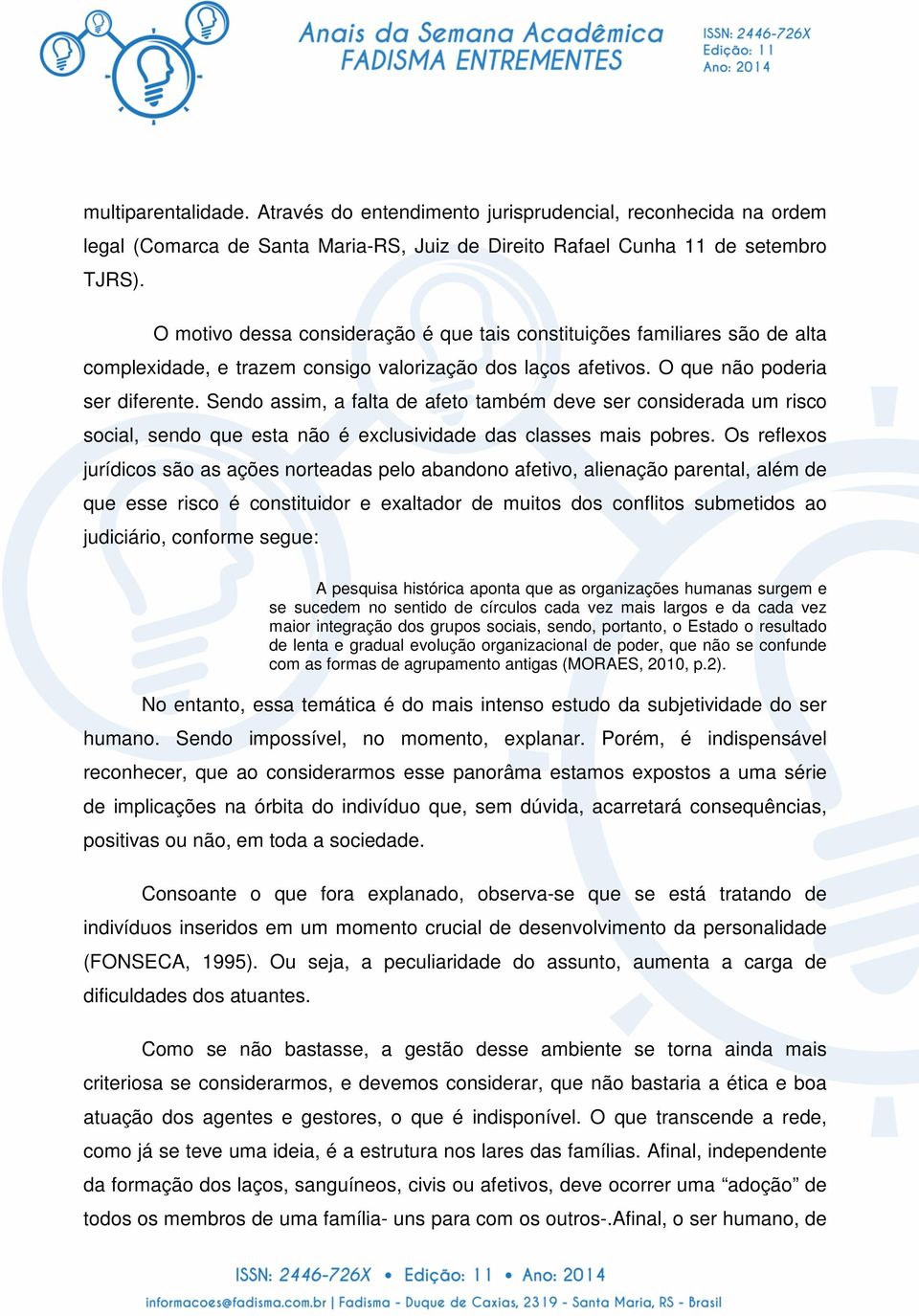 Sendo assim, a falta de afeto também deve ser considerada um risco social, sendo que esta não é exclusividade das classes mais pobres.