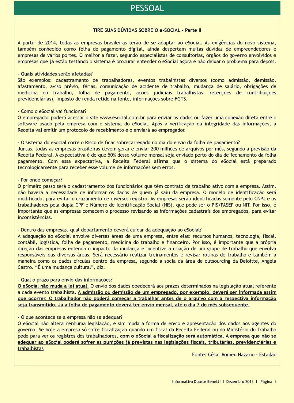 O melhor a fazer, segundo especialistas de consultorias, órgãos do governo envolvidos e empresas que já estão testando o sistema é procurar entender o esocial agora e não deixar o problema para