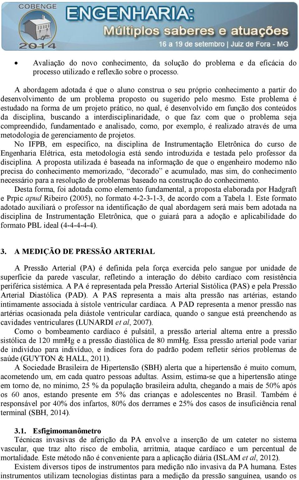 Este problema é estudado na forma de um projeto prático, no qual, é desenvolvido em função dos conteúdos da disciplina, buscando a interdisciplinaridade, o que faz com que o problema seja