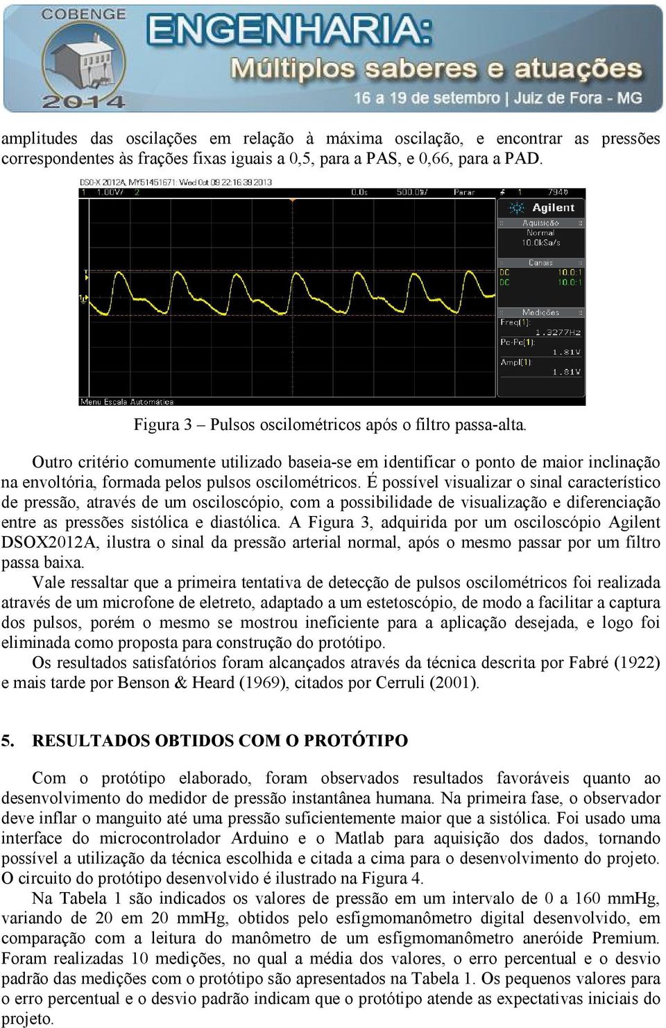 É possível visualizar o sinal característico de pressão, através de um osciloscópio, com a possibilidade de visualização e diferenciação entre as pressões sistólica e diastólica.