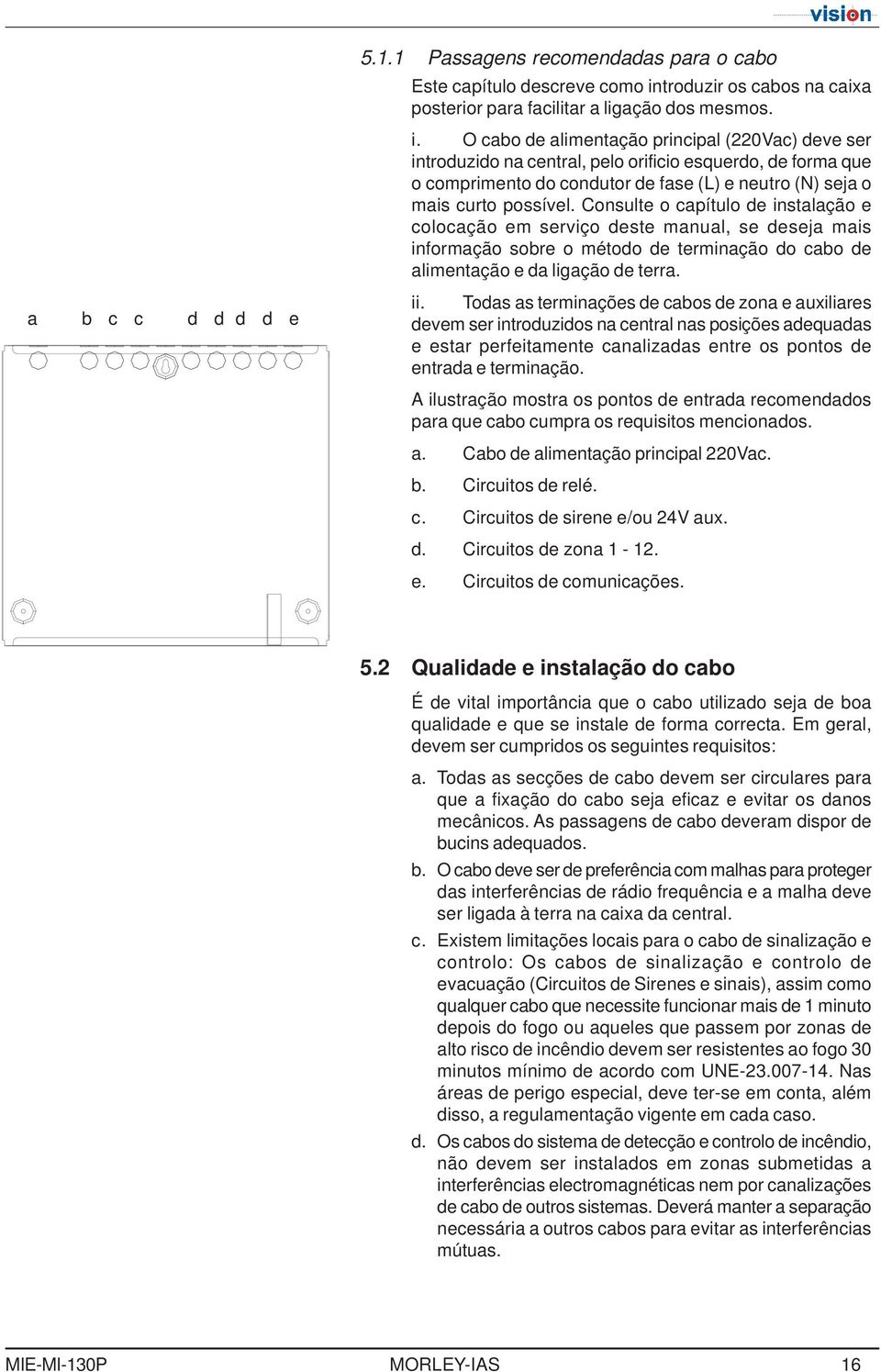 O cab de alimentaçã principal (220Vac) deve ser intrduzid na central, pel rifici esquerd, de frma que cmpriment d cndutr de fase (L) e neutr (N) seja mais curt pssível.