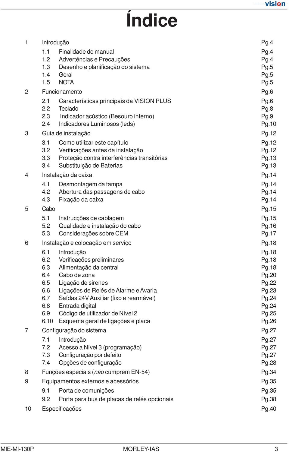 12 3.2 Verificações antes da instalaçã Pg.12 3.3 Prteçã cntra interferências transitórias Pg.13 3.4 Substituiçã de Baterias Pg.13 4 Instalaçã da caixa Pg.14 4.1 Desmntagem da tampa Pg.14 4.2 Abertura das passagens de cab Pg.