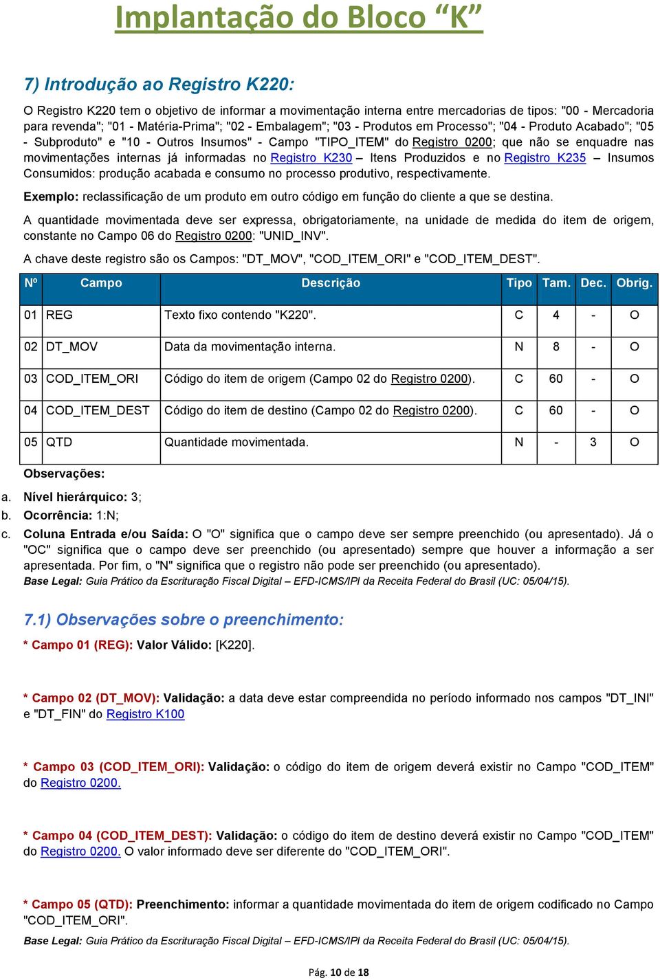 Registro K230 Itens Produzidos e no Registro K235 Insumos Consumidos: produção acabada e consumo no processo produtivo, respectivamente.