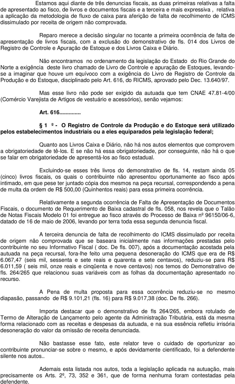 Reparo merece a decisão singular no tocante a primeira ocorrência de falta de apresentação de livros fiscais, com a exclusão do demonstrativo de fls.