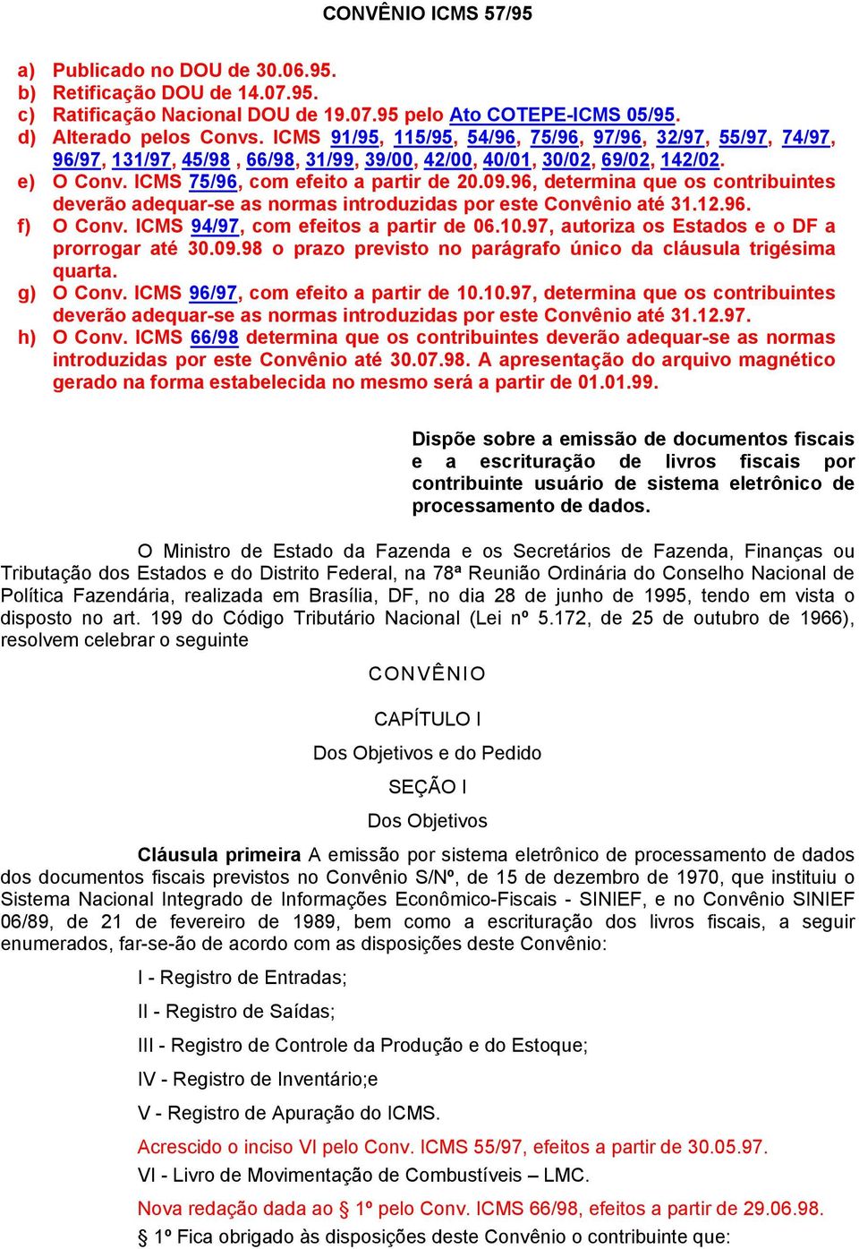 12.6. f) O Conv. ICMS 4/7, com efeitos a partir de 06.10.7, autoriza os Estados e o DF a prorrogar até 30.0.8 o prazo previsto no parágrafo único da cláusula trigésima quarta. g) O Conv.