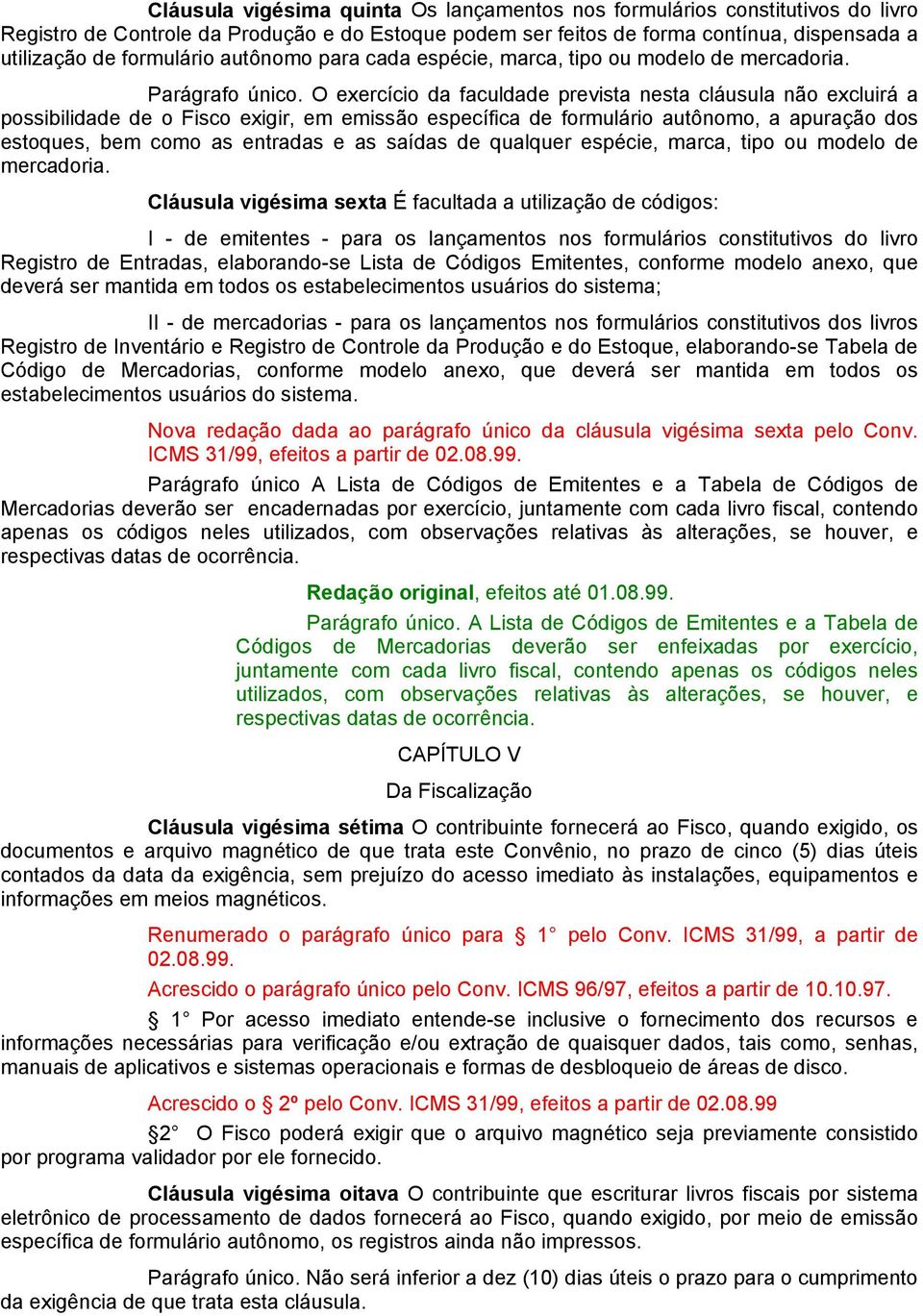 O exercício da faculdade prevista nesta cláusula não excluirá a possibilidade de o Fisco exigir, em emissão específica de formulário autônomo, a apuração dos estoques, bem como as entradas e as