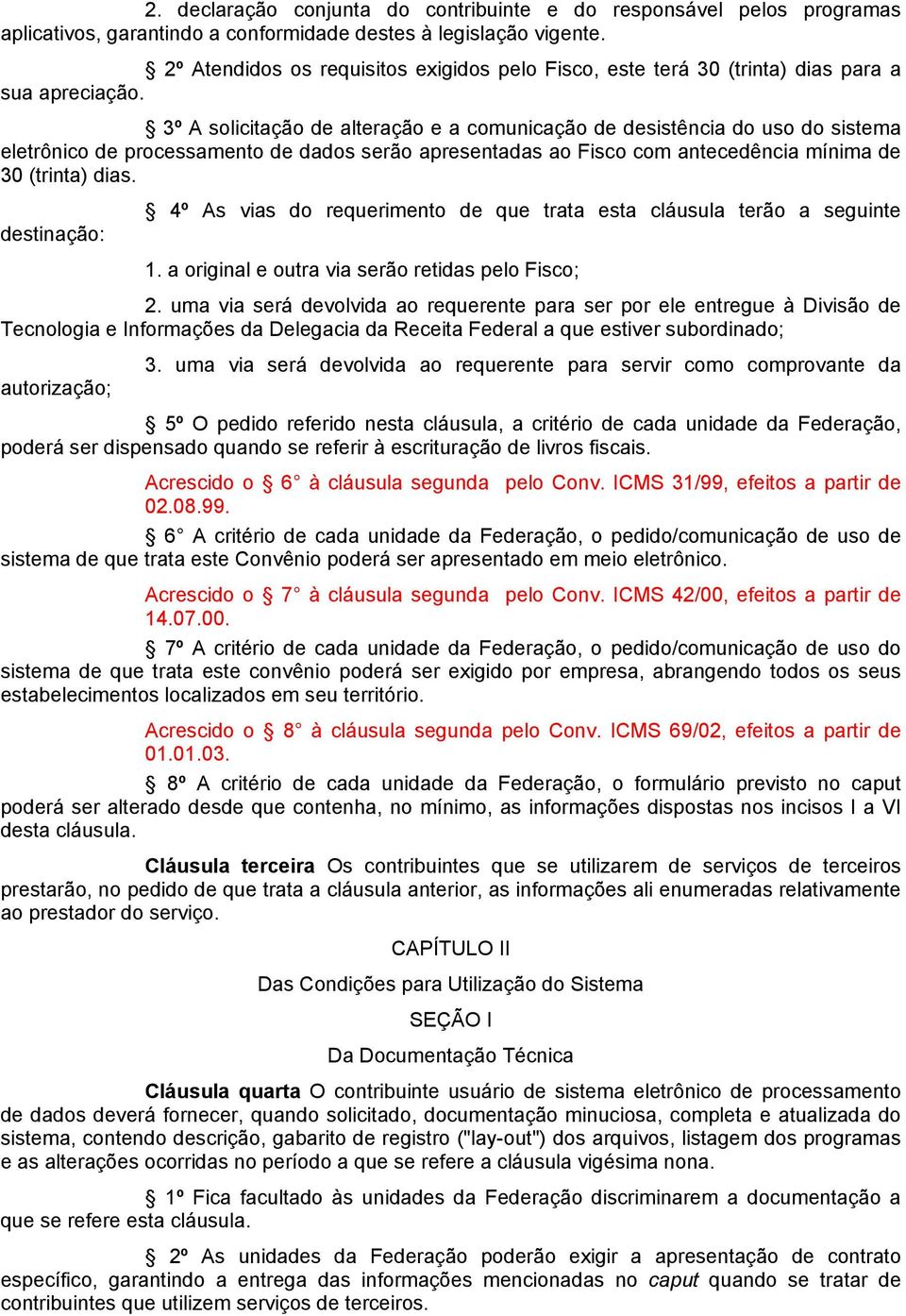 3º A solicitação de alteração e a comunicação de desistência do uso do sistema eletrônico de processamento de dados serão apresentadas ao Fisco com antecedência mínima de 30 (trinta) dias.