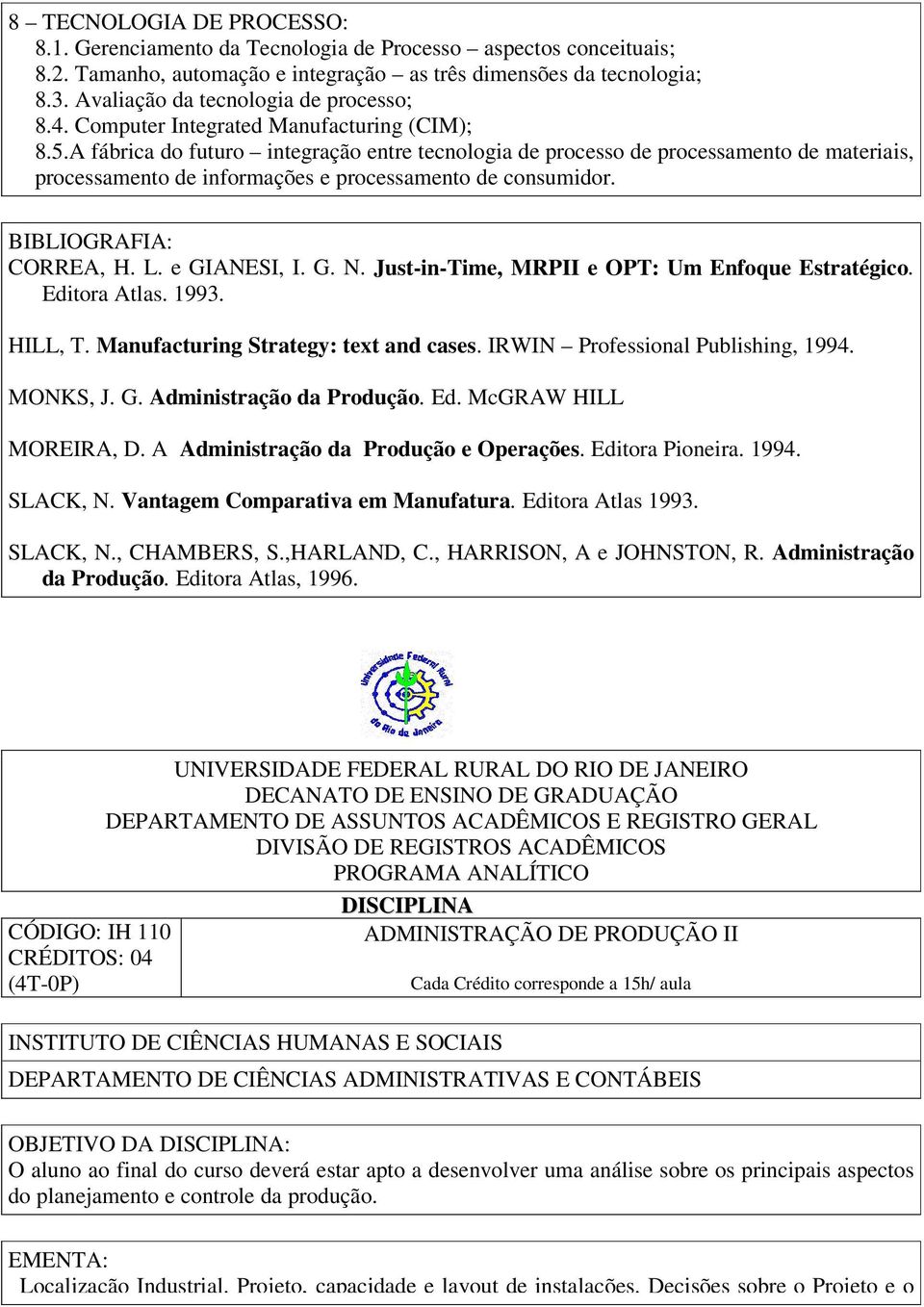 A fábrica do futuro integração entre tecnologia de processo de processamento de materiais, processamento de informações e processamento de consumidor. BIBLIOGRAFIA: CORREA, H. L. e GIANESI, I. G. N.