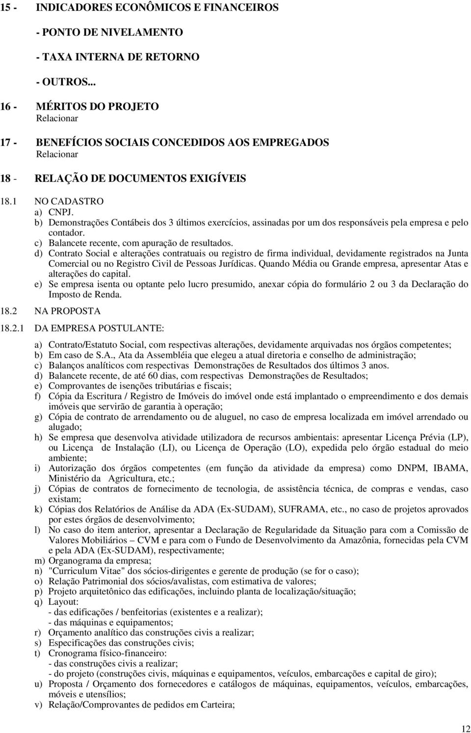 b) Demonstrações Contábeis dos 3 últimos exercícios, assinadas por um dos responsáveis pela empresa e pelo contador. c) Balancete recente, com apuração de resultados.