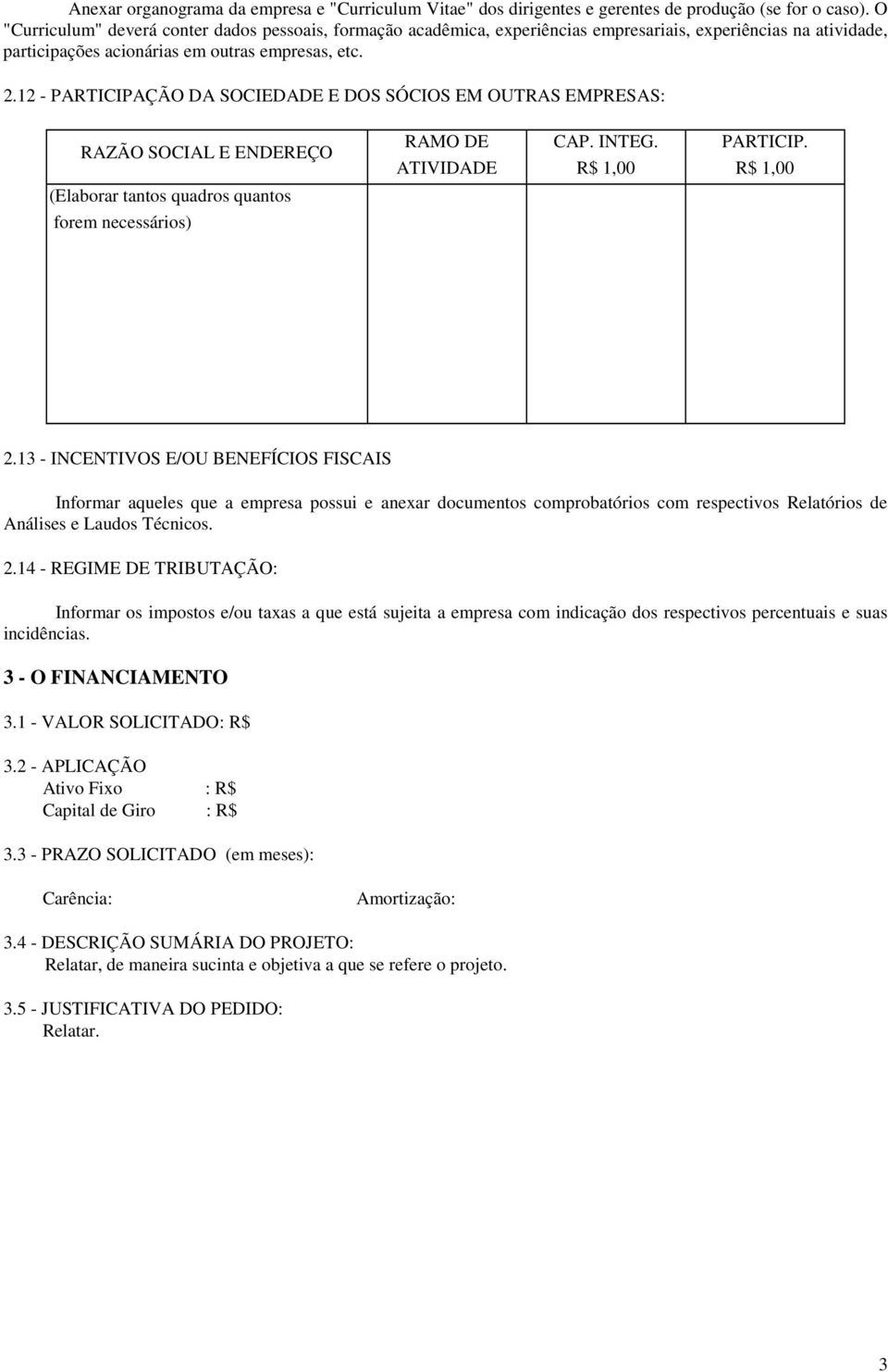 12 - PARTICIPAÇÃO DA SOCIEDADE E DOS SÓCIOS EM OUTRAS EMPRESAS: RAZÃO SOCIAL E ENDEREÇO (Elaborar tantos quadros quantos forem necessários) RAMO DE CAP. INTEG. PARTICIP. ATIVIDADE R$ 1,00 R$ 1,00 2.