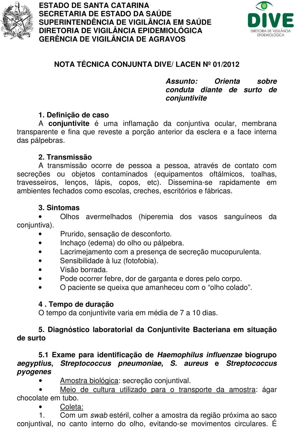 Definição de caso A conjuntivite é uma inflamação da conjuntiva ocular, membrana transparente e fina que reveste a porção anterior da esclera e a face interna das pálpebras. 2.