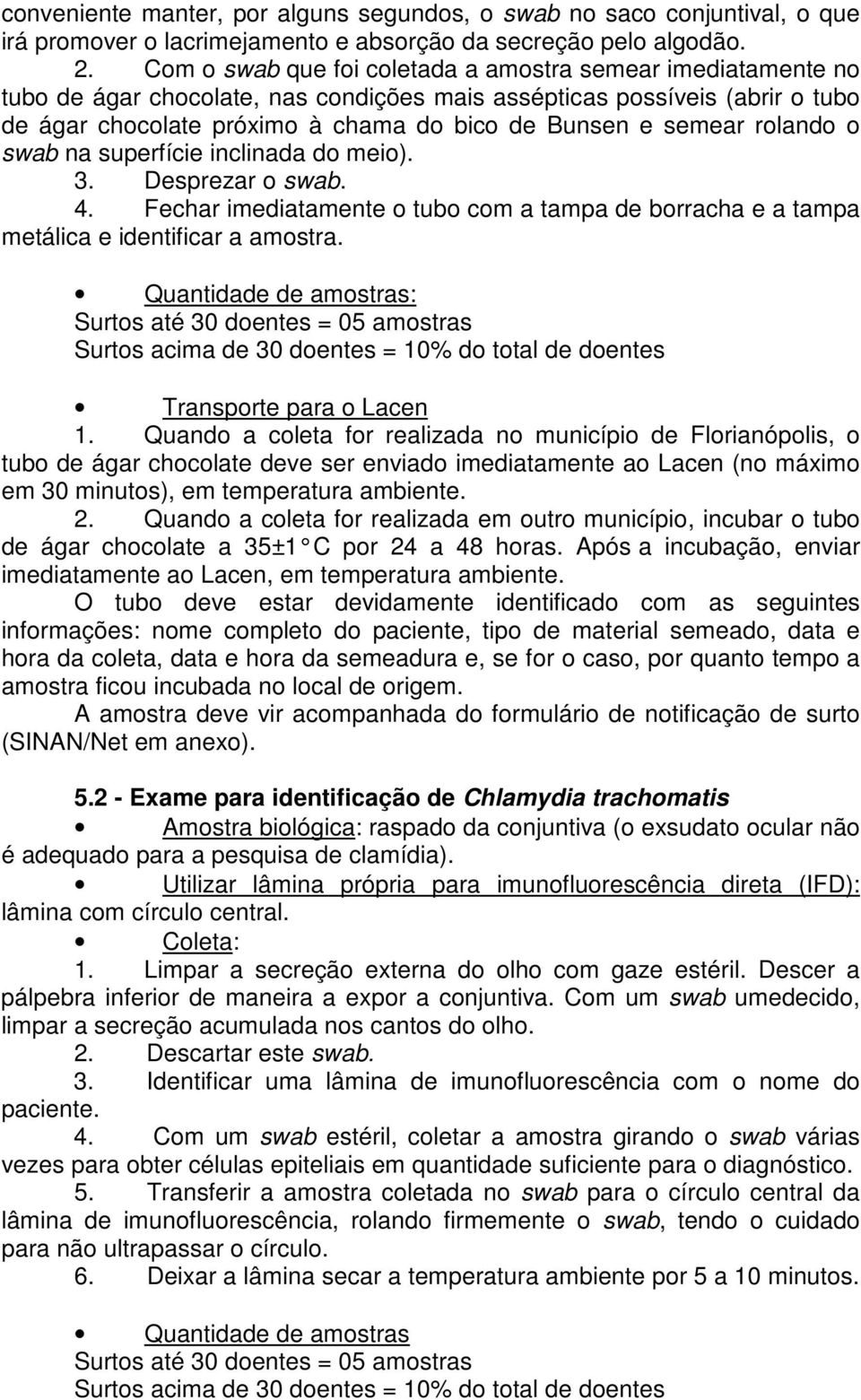 semear rolando o swab na superfície inclinada do meio). 3. Desprezar o swab. 4. Fechar imediatamente o tubo com a tampa de borracha e a tampa metálica e identificar a amostra.