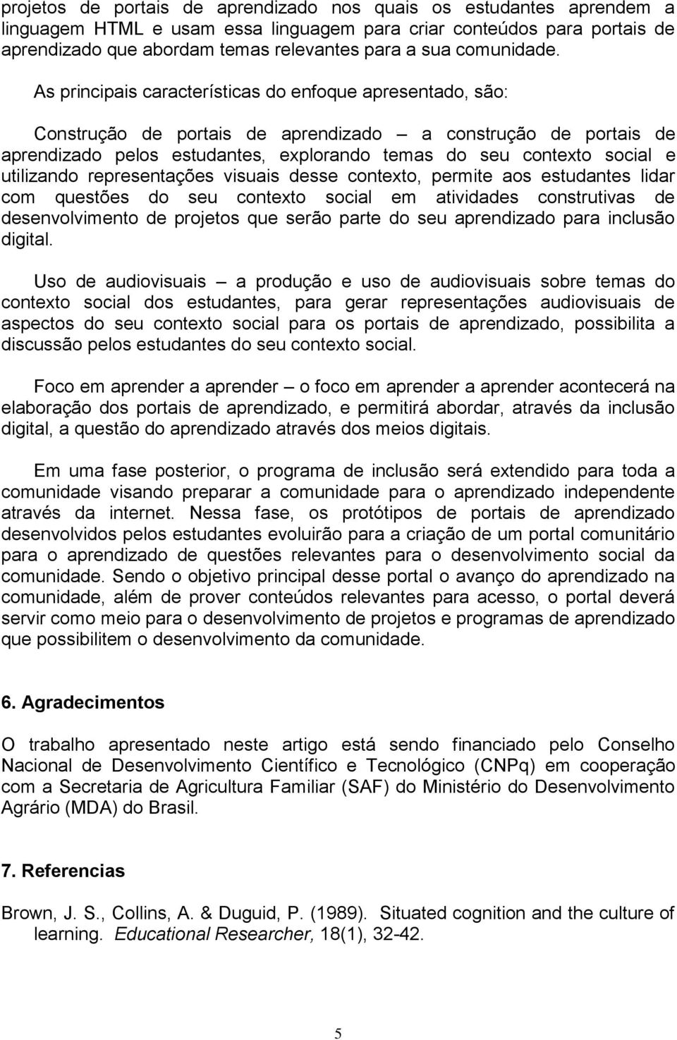 As principais características do enfoque apresentado, são: Construção de portais de aprendizado a construção de portais de aprendizado pelos estudantes, explorando temas do seu contexto social e