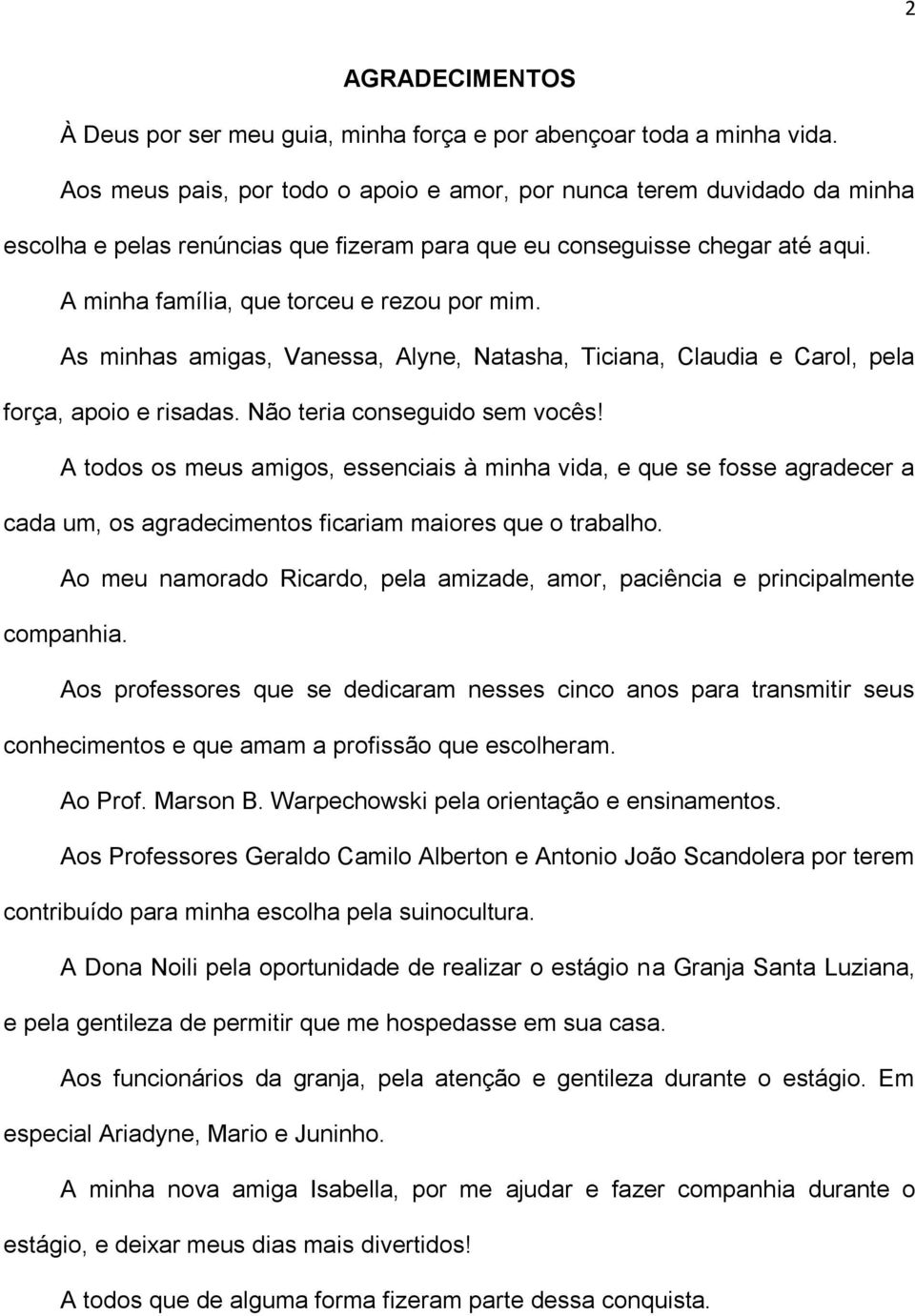 As minhas amigas, Vanessa, Alyne, Natasha, Ticiana, Claudia e Carol, pela força, apoio e risadas. Não teria conseguido sem vocês!