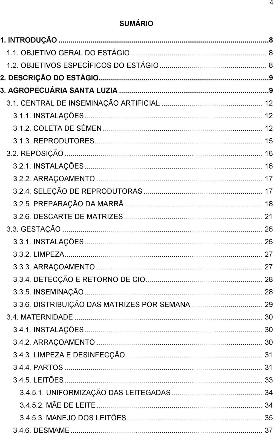 .. 18 3.2.6. DESCARTE DE MATRIZES... 21 3.3. GESTAÇÃO... 26 3.3.1. INSTALAÇÕES... 26 3.3.2. LIMPEZA... 27 3.3.3. ARRAÇOAMENTO... 27 3.3.4. DETECÇÃO E RETORNO DE CIO... 28 3.3.5. INSEMINAÇÃO... 28 3.3.6. DISTRIBUIÇÃO DAS MATRIZES POR SEMANA.