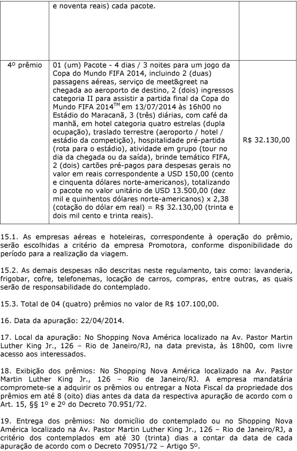 categoria II para assistir a partida final da Copa do Mundo FIFA 2014 TM em 13/07/2014 às 16h00 no Estádio do Maracanã, 3 (três) diárias, com café da manhã, em hotel categoria quatro estrelas (dupla