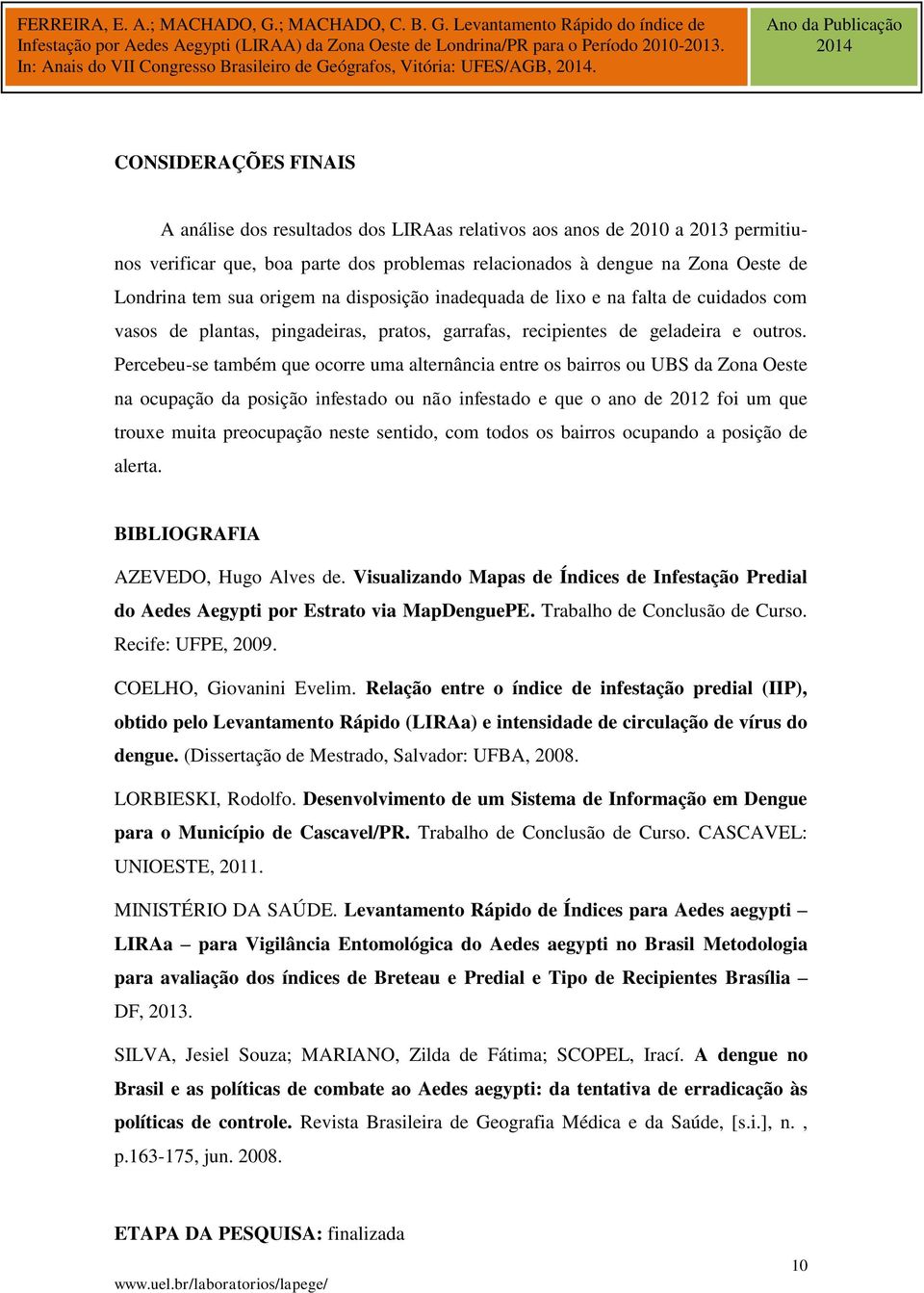 origem na disposição inadequada de lixo e na falta de cuidados com vasos de plantas, pingadeiras, pratos, garrafas, recipientes de geladeira e outros.