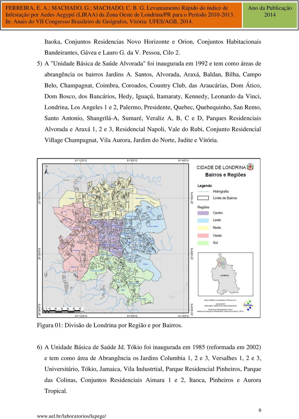 Santos, Alvorada, Araxá, Baldan, Bilha, Campo Belo, Champagnat, Coimbra, Coroados, Country Club, das Araucárias, Dom Ático, Dom Bosco, dos Bancários, Hedy, Iguaçú, Itamaraty, Kennedy, Leonardo da