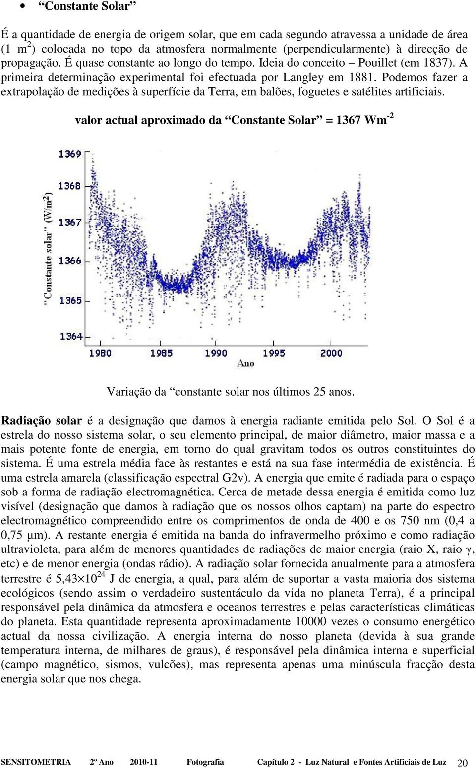 Podemos fazer a extrapolação de medições à superfície da Terra, em balões, foguetes e satélites artificiais.