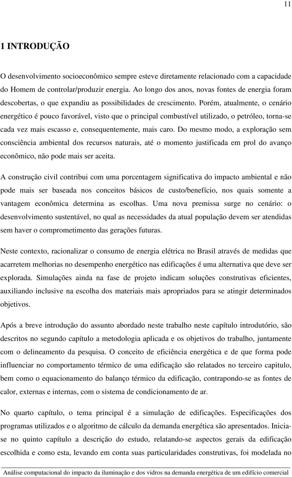 Porém, atualmente, o cenário energético é pouco favorável, visto que o principal combustível utilizado, o petróleo, torna-se cada vez mais escasso e, consequentemente, mais caro.