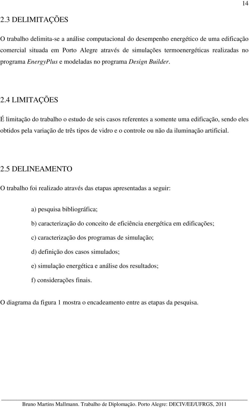 4 LIMITAÇÕES É limitação do trabalho o estudo de seis casos referentes a somente uma edificação, sendo eles obtidos pela variação de três tipos de vidro e o controle ou não da iluminação artificial.