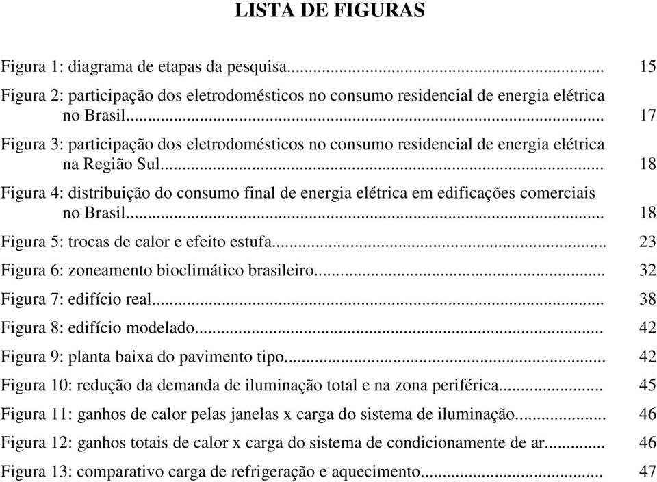 .. 18 Figura 4: distribuição do consumo final de energia elétrica em edificações comerciais no Brasil... 18 Figura 5: trocas de calor e efeito estufa... 23 Figura 6: zoneamento bioclimático brasileiro.