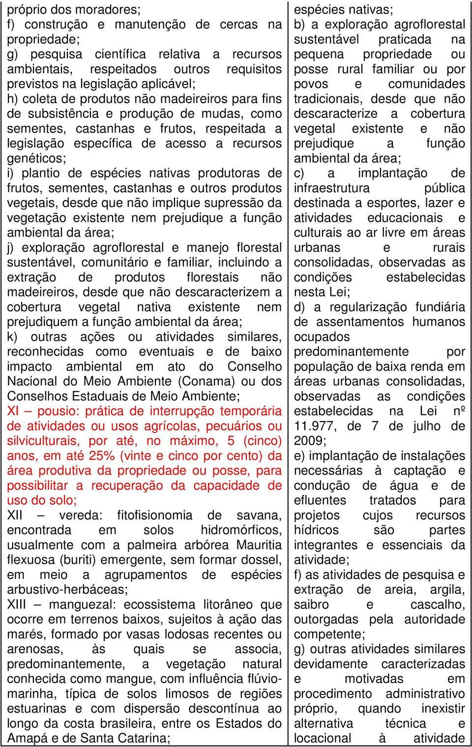 espécies nativas produtoras de frutos, sementes, castanhas e outros produtos vegetais, desde que não implique supressão da vegetação existente nem prejudique a função ambiental da área; j) exploração