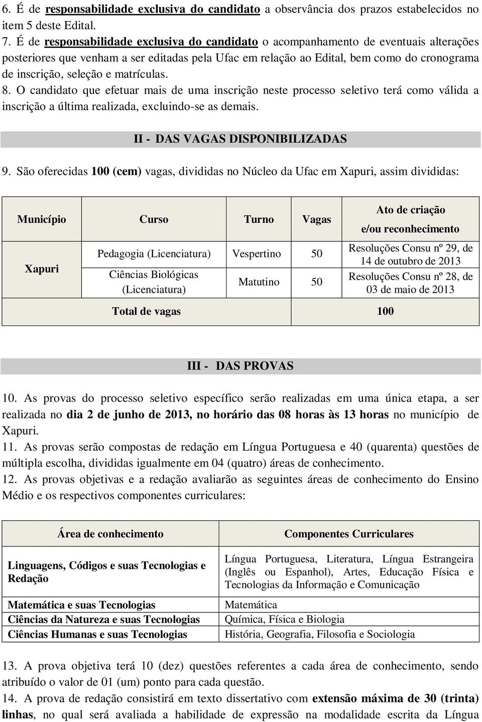 seleção e matrículas. 8. O candidato que efetuar mais de uma inscrição neste processo seletivo terá como válida a inscrição a última realizada, excluindo-se as demais.