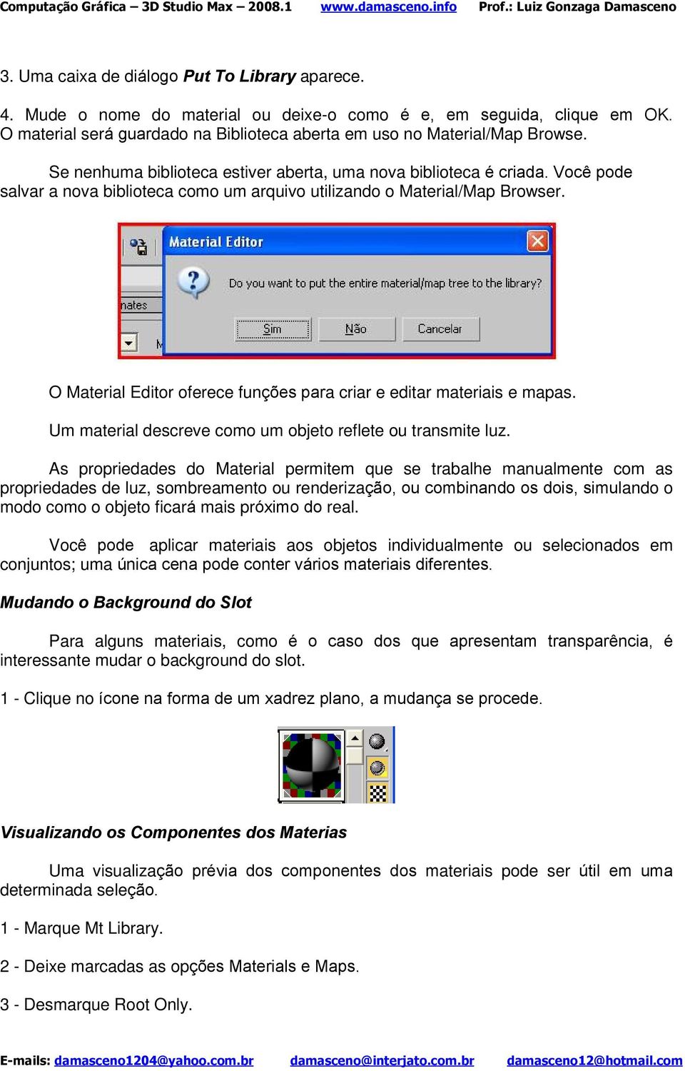 O Material Editor oferece funções para criar e editar materiais e mapas. Um material descreve como um objeto reflete ou transmite luz.