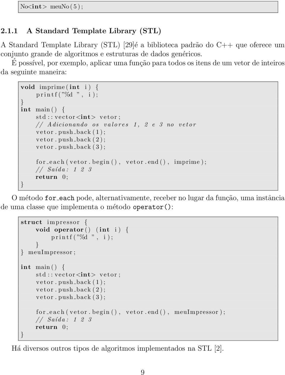 É possível, por exemplo, aplicar uma função para todos os itens de um vetor de inteiros da seguinte maneira: void imprime ( int i ) { p r i n t f ( %d, i ) ; int main ( ) { std : : vector <int> vetor