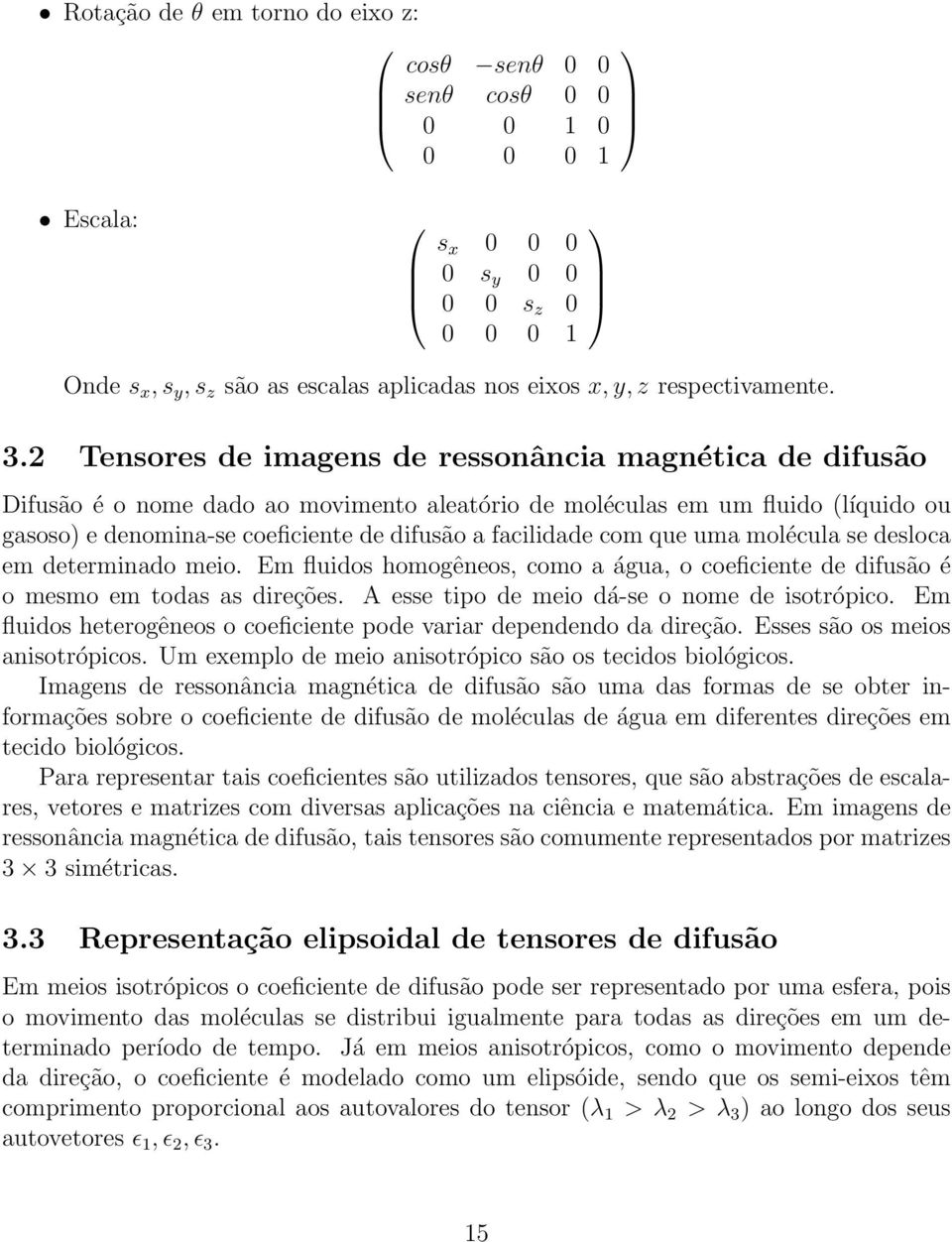 2 Tensores de imagens de ressonância magnética de difusão Difusão é o nome dado ao movimento aleatório de moléculas em um fluido (líquido ou gasoso) e denomina-se coeficiente de difusão a facilidade