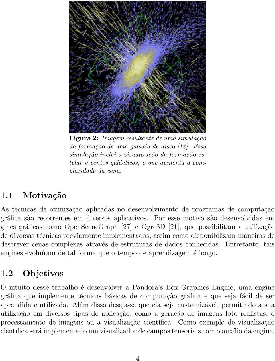 1 Motivação As técnicas de otimização aplicadas no desenvolvimento de programas de computação gráfica são recorrentes em diversos aplicativos.