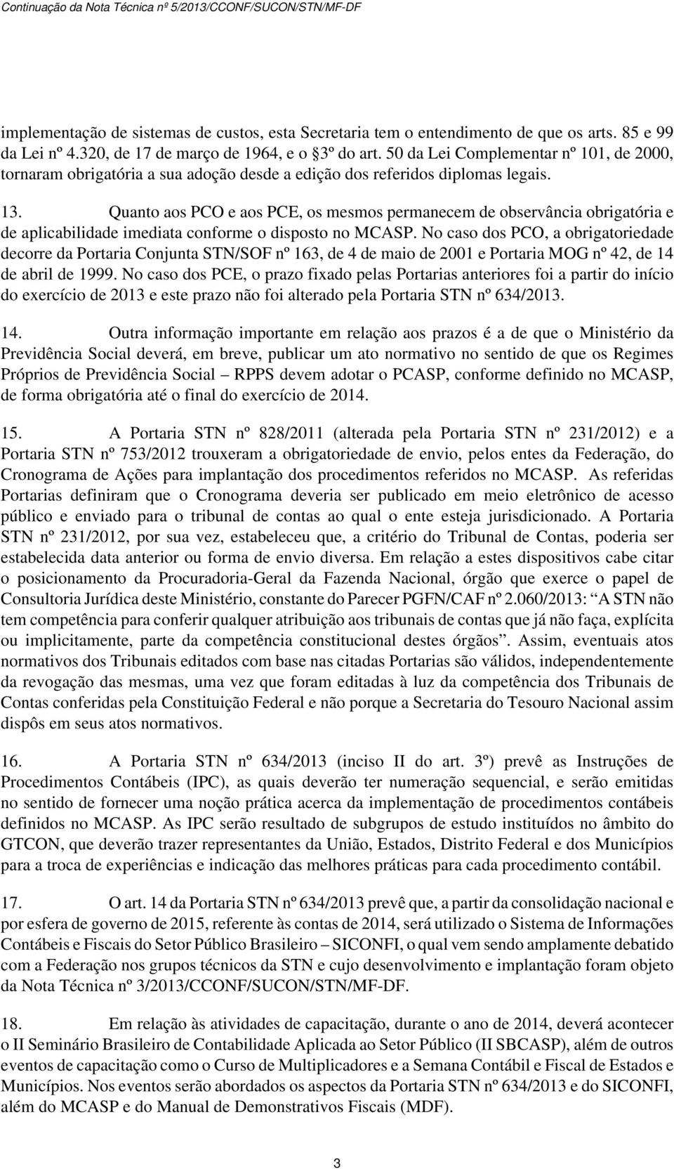 Quanto aos PCO e aos PCE, os mesmos permanecem de observância obrigatória e de aplicabilidade imediata conforme o disposto no MCASP.