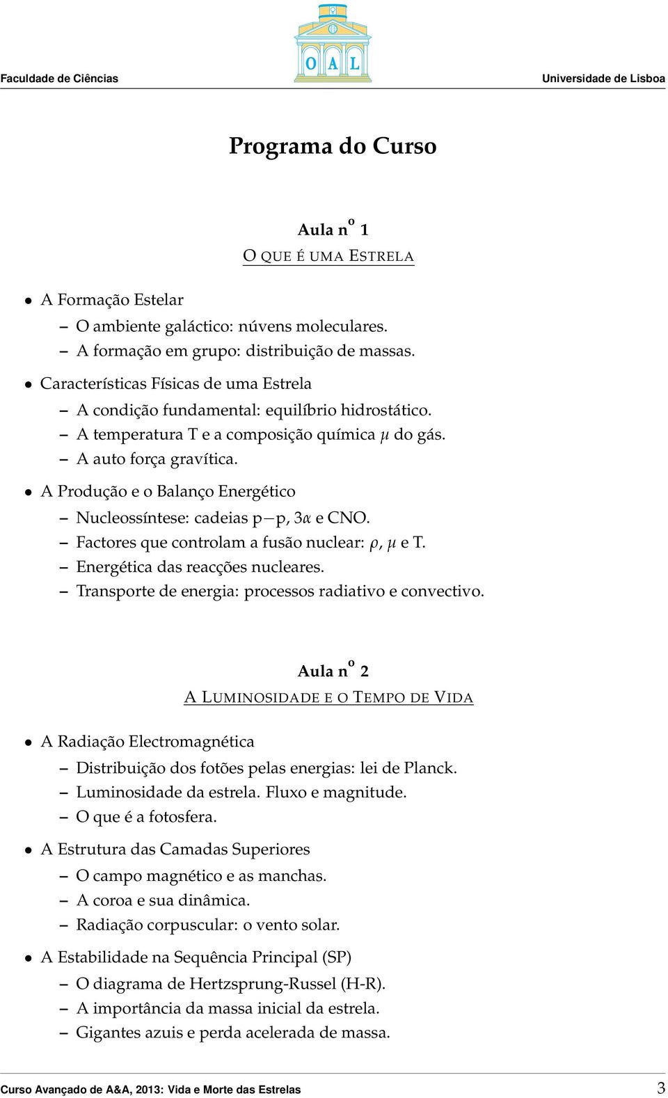 A Produção e o Balanço Energético Nucleossíntese: cadeias p p, 3α e CNO. Factores que controlam a fusão nuclear: ρ, µ e T. Energética das reacções nucleares.