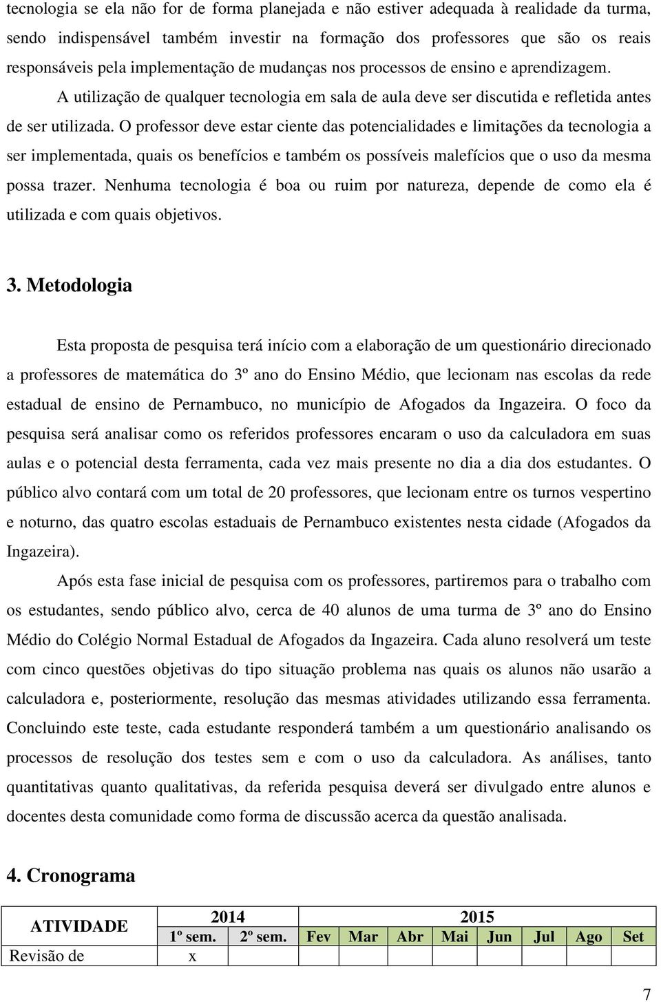 O professor deve estar ciente das potencialidades e limitações da tecnologia a ser implementada, quais os benefícios e também os possíveis malefícios que o uso da mesma possa trazer.